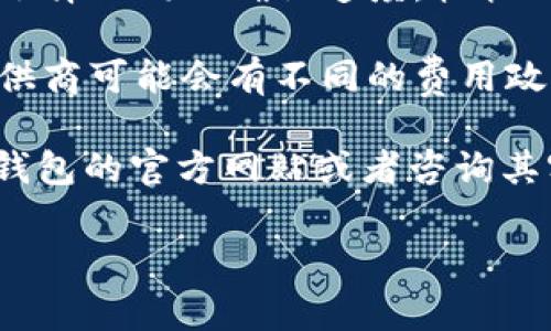 关于IM冷钱包的转账手续费，具体费用可能会因为多种因素而有所不同。以下是一些影响转账手续费的常见因素：

1. **网络拥堵情况**：在区块链网络发生拥堵时，手续费通常会增加。比如，比特币网络在交易量高峰期间，手续费会显著上升。

2. **转账金额**：有些钱包服务可能会基于转账金额来设定费用，转账金额越大，手续费可能越高，反之亦然。

3. **选择的区块确认速度**：部分钱包允许用户选择不同的确认速度。较快的确认速度通常意味着较高的手续费。

4. **钱包或平台的政策**：不同的冷钱包服务提供商可能会有不同的费用政策，建议查看IM钱包的官方网站或相关支持文档。

如果你想了解具体的手续费，建议直接访问IM冷钱包的官方网站或者咨询其客户支持，以获取最新的信息和详情。

若你有其他相关问题，欢迎继续提问！