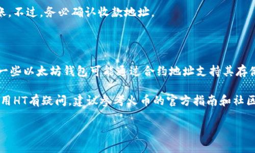 以太坊钱包内的HT（Huobi Token）是火币交易所发行的代币，其可用性取决于几个因素。首先，HT并不是以太坊网络原生代币（如ETH），因此在以太坊钱包中直接使用HT可能会遇到一些限制。接下来，我们将详细探讨HT的使用情况以及与以太坊相关的几个方面。

HT的基本介绍

HT，即Huobi Token，是由火币交易所发行的代币。最初推出时，HT旨在为火币平台的用户提供多项福利，包括交易手续费折扣、参与平台投票等。HT的供给量为3亿枚，且代币在其发行平台上流通，具有一定的流通性和价值。

以太坊钱包的功能

以太坊钱包主要用于存储以太坊及其基于以太坊网络的代币（如ERC20代币）。这类钱包支持以太坊的智能合约，可以进行多种复杂的交易和交互。然而，HT本身并不是以太坊网络内的代币，它是基于不同区块链的代币。

HT的存储与转账

虽然HT不属于以太坊网络，但许多主流钱包仍然允许存储不同区块链的代币。一些以太坊钱包支持主流的跨链功能，即允许用户在不同区块链之间转账。然而，若要在以太坊钱包中使用HT，用户需要确保该钱包支持HT的相关合约地址。

使用HT的途径

1. strong交易平台：/strong通常情况下，用户可以在火币交易所直接使用HT进行交易。在火币平台上，用户可以将HT兑换为其他加密货币。

2. strong抵扣手续费：/strong火币用户可以利用HT在平台上享受交易手续费的折扣。这是HT最常见的使用方式。

3. strong参与投票与活动：/strong持有HT的用户可以参与火币平台的投票活动，决定下一步的项目发展和平台政策。

HT与以太坊的关系

HT虽然不是以太坊的代币，但它在某种程度上也与以太坊紧密相关。许多基于以太坊的项目都在火币平台上进行交易。HT的价值可以受到以太坊市场趋势的影响，反之亦然。因此，了解以太坊市场动态对持有HT的用户来说非常重要。

如何在以太坊钱包中管理HT

如果你已经有了HT，并希望在以太坊钱包中管理或使用它，请遵循以下步骤：

1. strong查看钱包支持：/strong确保你的以太坊钱包支持HT。某些钱包如MetaMask可能不支持HT的存储。

2. strong使用代币地址：/strong若你的钱包支持HT，使用火币提供的合约地址添加HT代币到钱包中。通常需要手动输入合约信息。

3. strong进行转账：/strong在钱包支持HT的情况下，用户可以将HT转出到火币的账户或直接进行链上转账。不过，务必确认收款地址。

总结

HT是否能够在以太坊钱包使用，主要取决于钱包的功能与支持的代币类型。虽然HT不是以太坊原生代币，但一些以太坊钱包可能通过合约地址支持其存储和转账功能。

总之，用户需注意查看钱包支持的代币种类，结合市场动态来合理使用HT，以获取最大收益与便利。如果对使用HT有疑问，建议参考火币的官方指南和社区支持。 

以上是对于以太坊钱包内的HT能否使用的一些基本信息。若有进一步的需求或问题，欢迎随时提问！