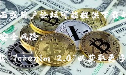 为了下载 Tokenim 2.0，您可以访问其官方网站或相关的应用商店。以下是一些可能的步骤：

1. **访问官方网站**：通常，软件的官方网站会提供最新版本的下载链接。请通过搜索“Tokenim 官网”找到该网站。

2. **应用商店**：如果 Tokenim 2.0 提供移动端版本，您可以在 Apple App Store 或 Google Play Store 搜索“Tokenim”进行下载。

3. **社交媒体和社区**：Tokenim 的官方社交媒体页面或用户论坛可能提供下载的信息或链接。您可以关注官方帐号以获取最新消息。

4. **注意安全**：请确保从官方渠道下载软件，以避免安全风险。

如果您无法找到下载链接，可以在搜索引擎上输入“下载 Tokenim 2.0”以获取更多帮助链接。
