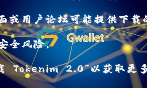 为了下载 Tokenim 2.0，您可以访问其官方网站或相关的应用商店。以下是一些可能的步骤：

1. **访问官方网站**：通常，软件的官方网站会提供最新版本的下载链接。请通过搜索“Tokenim 官网”找到该网站。

2. **应用商店**：如果 Tokenim 2.0 提供移动端版本，您可以在 Apple App Store 或 Google Play Store 搜索“Tokenim”进行下载。

3. **社交媒体和社区**：Tokenim 的官方社交媒体页面或用户论坛可能提供下载的信息或链接。您可以关注官方帐号以获取最新消息。

4. **注意安全**：请确保从官方渠道下载软件，以避免安全风险。

如果您无法找到下载链接，可以在搜索引擎上输入“下载 Tokenim 2.0”以获取更多帮助链接。