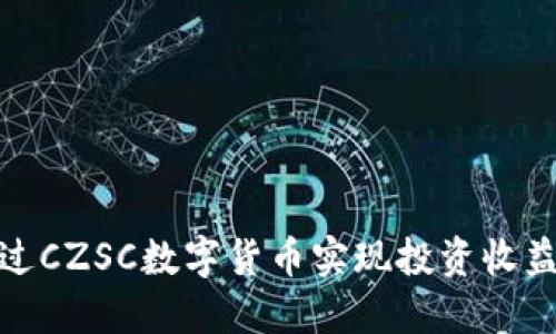 如何通过CZSC数字货币实现投资收益最大化