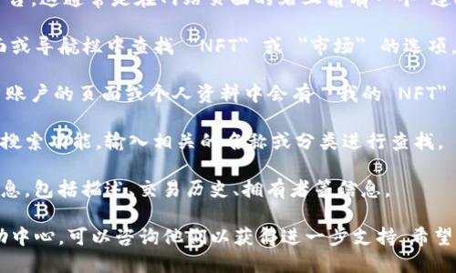 要查看 Tokenim 中的 NFT（非同质化代币），你可以按照以下步骤进行操作：

1. **访问 Tokenim 网站**：首先，前往 Tokenim 的官方网站，确保你使用的是官方平台，避免钓鱼网站。

2. **登录账户**：如果你已经注册了账户，请登录。如果还没有账户，你需要先进行注册。

3. **钱包连接**：确保你的数字钱包已经连接到 Tokenim 平台。这通常是在网站页面的右上角有一个“连接钱包”或类似的按钮，点击后选择你的钱包类型进行连接。

4. **浏览 NFT 选项**：连接好钱包后，在 Tokenim 的主页面或导航栏中查找 