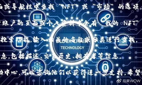 要查看 Tokenim 中的 NFT（非同质化代币），你可以按照以下步骤进行操作：

1. **访问 Tokenim 网站**：首先，前往 Tokenim 的官方网站，确保你使用的是官方平台，避免钓鱼网站。

2. **登录账户**：如果你已经注册了账户，请登录。如果还没有账户，你需要先进行注册。

3. **钱包连接**：确保你的数字钱包已经连接到 Tokenim 平台。这通常是在网站页面的右上角有一个“连接钱包”或类似的按钮，点击后选择你的钱包类型进行连接。

4. **浏览 NFT 选项**：连接好钱包后，在 Tokenim 的主页面或导航栏中查找 