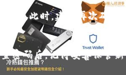 首先，如果你在使用Tokenim时忘记了密码，可以按照以下步骤尝试找回或重设密码。请注意，具体流程可能因Tokenim的设计而有所不同，所以务必根据平台的最新提示进行操作。

步骤一：访问登录页面
打开Tokenim的官方网站或应用程序，前往登录页面。在登录表单中，你应能看到“忘记密码？”或类似的链接。

步骤二：点击“忘记密码？”链接
点击该链接后，系统通常会提示你输入你注册时所使用的电子邮件地址。请确保输入正确的邮箱，以便接收后续的重置密码信息。

步骤三：检查你的电子邮件
提交后，检查你的邮箱，寻找来自Tokenim的邮件。邮件中通常会包含一个用于重置密码的链接。请注意该邮件可能会被分类到“垃圾邮件”或“促销邮件”中，所以务必仔细检查。

步骤四：按照邮件中的链接重置密码
点击邮件中的重置密码链接。系统会引导你到一个新的页面，在这里你可以设置一个新的密码。建议选择一个强密码，包括字母、数字和特殊符号，以增强安全性。

步骤五：确认新密码并完成重置
输入新密码后，通常还需要你再次确认。确保你记住这个新密码，最好将其记录在安全的地方。重置完成后，你就可以使用新密码登录Tokenim了。

特别注意事项
在重置密码后，建议检查和更新你的账号安全设置。如果Tokenim提供双重认证功能，请务必启用。这能进一步保护你的账户安全，防止未经授权的访问。

如果无法收到重置链接
如果你没有在邮箱中找到重置链接，可能是由于以下原因：邮件延迟、输入的邮箱错误、或是账号未能正常注册。此时，建议再次确认邮箱地址的准确性，必要时可以联系Tokenim的客服寻求帮助。他们将指导你进行下一步操作来解决问题。

总结
在忘记Tokenim密码的情况下，不必惊慌。按照上述步骤进行操作，大部分用户都能顺利找回账号访问。重置密码后，记得妥善保管新密码，并定期更新，以保障账户的安全。