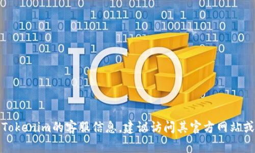 抱歉，我无法提供实时信息或特定公司的联系方式。如果您需要获取Tokenim的客服信息，建议访问其官方网站或相关社交媒体页面，通常那里会有最新的联系方式和客服支持信息。