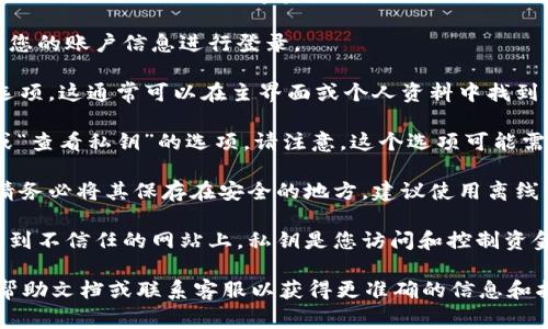 Tokenim的私钥通常是用户在创建钱包或账户时生成的，用于保护用户的数字资产。为了找到您的Tokenim私钥，您可以按照以下步骤操作：

1. **登录您的Tokenim账户**：打开Tokenim平台，输入您的账户信息进行登录。

2. **访问钱包设置**：登录后，找到钱包或账户设置的选项。这通常可以在主界面或个人资料中找到。

3. **查看私钥选项**：在钱包设置中，寻找“导出私钥”或“查看私钥”的选项。请注意，这个选项可能需要额外的安全验证，例如输入密码或完成双重验证。

4. **安全保存您的私钥**：一旦您找到并查看了私钥，请务必将其保存在安全的地方。建议使用离线方法保存私钥，比如将其写在纸上并保存到安全的地方。

5. **警惕网络安全**：切勿将私钥分享给任何人或输入到不信任的网站上。私钥是您访问和控制资金的唯一凭证。

如果在使用过程中遇到问题，建议查阅Tokenim的官方帮助文档或联系客服以获得更准确的信息和指导。