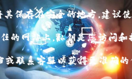 Tokenim的私钥通常是用户在创建钱包或账户时生成的，用于保护用户的数字资产。为了找到您的Tokenim私钥，您可以按照以下步骤操作：

1. **登录您的Tokenim账户**：打开Tokenim平台，输入您的账户信息进行登录。

2. **访问钱包设置**：登录后，找到钱包或账户设置的选项。这通常可以在主界面或个人资料中找到。

3. **查看私钥选项**：在钱包设置中，寻找“导出私钥”或“查看私钥”的选项。请注意，这个选项可能需要额外的安全验证，例如输入密码或完成双重验证。

4. **安全保存您的私钥**：一旦您找到并查看了私钥，请务必将其保存在安全的地方。建议使用离线方法保存私钥，比如将其写在纸上并保存到安全的地方。

5. **警惕网络安全**：切勿将私钥分享给任何人或输入到不信任的网站上。私钥是您访问和控制资金的唯一凭证。

如果在使用过程中遇到问题，建议查阅Tokenim的官方帮助文档或联系客服以获得更准确的信息和指导。