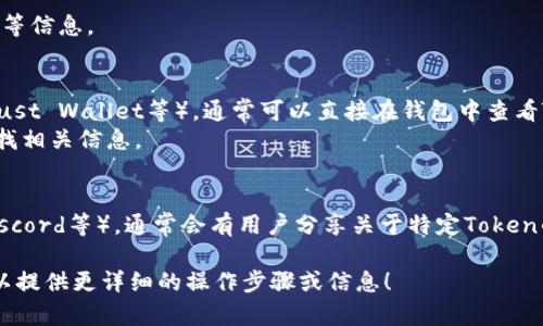 要查看某个特定的Token或以太坊地址的详细信息，你可以使用以下几种常用的方法：

1. **区块浏览器**:
   - 访问区块链浏览器网站，如 [Etherscan](https://etherscan.io/) 或 [BscScan](https://bscscan.com/)（取决于Token所在的区块链）。
   - 在搜索框中输入你要查找的Token地址。
   - 你将看到该地址的余额、交易记录、代币合约等信息。

2. **钱包应用**:
   - 如果你使用数字货币钱包（如MetaMask，Trust Wallet等），通常可以直接在钱包中查看Token的交易记录和余额。
   - 在钱包界面中，添加Token合约地址，然后寻找相关信息。

3. **社交媒体和社区**:
   - 加入相关的加密货币社群（如Telegram, Discord等），通常会有用户分享关于特定Token的信息和更新。

如果你能提供具体的Token名称或合约地址，我可以提供更详细的操作步骤或信息！