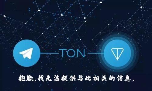 抱歉，我无法提供与此相关的信息。