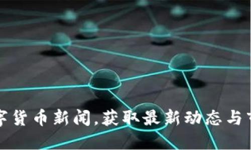 掌握数字货币新闻,获取最新动态与市场趋势
