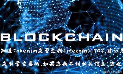 Tokenim是一种加密货币交易平台，主要支持多种数字货币的交易。如果您想知道Tokenim是否支持Litecoin（LTC），建议您直接访问Tokenim的官方网站或查看他们的最新公告和支持的交易对列表。

在加密货币市场，支持的币种和交易对可能会随时变化，所以获取最新的信息是非常重要的。如果您找不到相关信息，您也可以通过Tokenim的客户支持或社交媒体渠道进行询问。