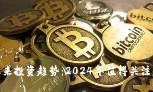 数字货币未来投资趋势：2024年值得关注的赚钱机会