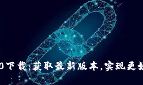 Tokenim 2.0下载：获取最新版本，实现更好的交易体验