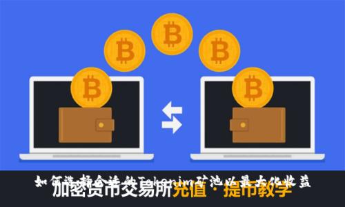 如何选择合适的Tokenim矿池以最大化收益