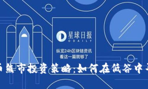 数字货币熊市投资策略：如何在低谷中寻求机会