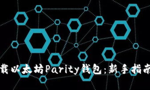 如何安全下载以太坊Parity钱包：新手指南与最佳实践