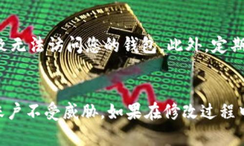 要修改Tokenim钱包的密码，可以按照以下步骤进行：

第一步：打开Tokenim钱包
首先，确保您已经安装并正确设置了Tokenim钱包。打开钱包应用，进入您的账户首页。如果您尚未登录，请先输入您的当前密码进行登录。

第二步：进入设置菜单
登录后，找到界面上的“设置”选项。通常，该选项可以在钱包的侧边菜单或个人资料页面中找到。点击“设置”以进入设置菜单。

第三步：选择修改密码
在设置菜单中，您会看到“安全”或“账户”相关的选项。点击“修改密码”或“更改密码”选项。这将引导您到修改密码的页面。

第四步：输入当前密码
在这个页面上，系统通常会要求您输入当前密码。这是为了确保您的账户安全。请准确输入您的当前密码，然后点击“确认”或“下一步”。

第五步：设置新密码
接下来，您需要输入新的密码。确保您的新密码具有足够的复杂性，以提高安全性。通常建议新密码至少包含8个字符，并包含字母、数字和特殊字符的组合。确认输入无误后，点击“保存”或“提交”。

第六步：确认密码修改成功
修改密码后，系统会通知您密码已成功更改。您可能会被要求重新登录以验证新的密码。如果您能够成功登录，则说明密码已成功更新。

注意事项
在修改密码时，请确保您将新密码记录在安全的地方。如果您忘记了新密码，可能会导致无法访问您的钱包。此外，定期更改密码是保护数字资产的一种良好习惯。

总结
通过以上步骤，您可以轻松地修改Tokenim钱包的密码。确保遵循安全措施，保护您的账户不受威胁。如果在修改过程中遇到任何问题，可以查看官方网站的帮助文档，或联系客户支持以获取进一步的帮助。