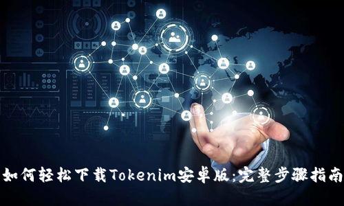 如何轻松下载Tokenim安卓版：完整步骤指南