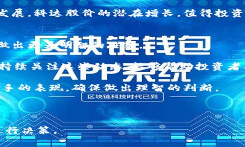 数字货币科达股价：2023年市场分析与未来走势预测

数字货币, 科达, 股价, 市场分析/guanjianci

引言
随着数字货币的不断发展，越来越多的投资者将目光投向相关行业的股票。这其中，科达作为数字货币领域的一颗新星，其股价的波动引起了广泛关注。本文将围绕科达的股价表现进行深入分析，并探讨未来的市场趋势。

科达的背景与发展历程
科达成立于20XX年，是一家专注于数字货币和区块链技术的公司。自成立以来，科达凭借其创新的技术和商业模式，逐渐在数字货币市场中占据了一席之地。其核心产品包括数字货币挖矿设备、区块链平台解决方案等。

在过去的几年中，科达经历了快速的成长。2017年，随着比特币等数字货币的热潮兴起，科达的产品需求大幅提升，股价也随之上涨。与此同时，科达不断进行技术创新，吸引了大量的投资者和合作伙伴。

科达股价的历史波动
科达的股价走势与市场大环境密切相关。2017年，比特币价格突破历史高点，科达的股价也伴随上涨，一度达到X元。然而，随着市场的调整，股价在随后的几年中出现了一系列波动。

2018年，市场泡沫破灭，许多数字货币的价格大幅下跌，科达的股价也未能幸免，跌至低谷。然而，科达并没有因此停滞不前，反而加大了对技术的研发投入，逐步恢复了市场信心。

2023年的市场分析
进入2023年，数字货币市场再次迎来了新的发展机遇。随着各国对数字货币监管政策的逐步明确，加之区块链技术的广泛应用，市场环境趋于稳定。这对于以科达为代表的数字货币企业来说，无疑是一个利好消息。

根据市场数据显示，2023年第一季度，科达的股价稳定在Y元左右。市场分析普遍认为，在数字货币的持续升温下，科达的股价有望迎来新的增长空间。

科达的竞争优势
科达在数字货币领域的成功，离不开其独特的竞争优势。首先，科达拥有一支高素质的研发团队，致力于技术创新，在数字货币挖矿和交易方面具有领先水平。其次，科达与多家矿场和区块链平台建立了紧密的合作关系，形成了良好的资源共享机制。

另外，科达在市场营销方面也颇具优势。通过参加各类行业展会和线上营销活动，科达有效提升了品牌曝光率和市场知名度。这些优势为科达的长期发展奠定了坚实的基础。

未来走势的预测
展望未来，投资者对科达股价的预期充满信心。许多分析师认为，随着全球对数字货币的认知逐渐提升，科达的市场需求将进一步增长。

此外，科达在技术研发方面的持续投入，有望带来新的产品和服务，进一步拓展市场。根据业内分析，科达的股价预计将在未来一年内保持上涨趋势，可能突破Z元大关。

结论
科达作为数字货币行业的一颗新星，凭借其技术优势和市场策略，已经在动态的市场环境中站稳了脚跟。在未来的日子里，科达将继续探索创新之路，努力实现更大的市场份额。

总体来看，虽然市场存在不确定性，但对科达的股价未来走势持乐观态度的投资者不在少数。随着行业的发展，科达股价的潜在增长，值得投资者密切关注。 

附录: 如何投资数字货币相关股票
对于希望投资数字货币相关股票的新手，了解市场动态是非常重要的一步。以下是一些建议，帮助投资者做出更为明智的决策。

首先，保持对行业新闻的敏感。数字货币行业变化迅速，政策、技术和市场变化都会对股价产生影响。因此，持续关注这些动态，能够帮助投资者及时调整策略。

其次，了解公司的基本面。在投资科达及其他数字货币公司时，务必分析其财务状况、行业地位以及竞争对手的表现，确保做出理智的判断。

最后，建议分散投资。数字货币市场波动较大，投资者可以选择多家公司进行投资，以降低风险。

通过以上的分析与探讨，希望能够为投资者提供一些有价值的信息，帮助他们在数字货币股市中更好地进行决策。