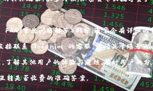 Tokenim 账号之间的互转是否收费，通常取决于该平台的具体政策。很多时候，加密货币或数字资产平台在内部转账时可能不收取费用，但这也因平台而异。

为了准确了解 Tokenim 的政策，你可以采取以下步骤：

1. **查阅官方文档**：访问 Tokenim 官方网站或查看 FAQ（常见问题解答）部分，通常会有详细的费用说明。

2. **联系客服**：如果在网站上找不到相关信息，可以直接联系 Tokenim 的客服，询问关于账号之间转账的具体收费情况。

3. **用户论坛和社区**：可以访问一些相关论坛或社区，了解其他用户的体验与反馈，有时用户的分享能提供有价值的信息。

通过以上途径，你将能够获得关于 Tokenim 账号之间互转是否收费的准确答案。