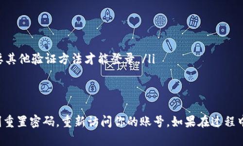 如果你忘记了 Tokenim 的登陆密码，不必担心。大多数情况下，找回密码的过程是简单而直接的。以下是详细的步骤指南，帮助你顺利找回账号。

步骤一：访问 Tokenim 登录页面
首先，打开浏览器并访问 Tokenim 的官方网站。找到“登录”按钮，点击进入登录页面。在此页面上，你将看到输入用户名和密码的选项。

步骤二：点击“忘记密码？”链接
在登录框附近，你应该能看到一个“忘记密码？”的链接。点击这个链接，系统会引导你进入找回密码的流程。

步骤三：提供必要的信息
接下来，系统会要求你输入与账号相关联的电子邮件地址。确保这个邮箱是你在注册 Tokenim 时使用的地址。输入完毕后，点击“提交”或者“发送”按钮。

步骤四：检查你的电子邮件
经过一段时间后，查看你提供的电子邮件账户。你应该能收到一封来自 Tokenim 的邮件。打开这封邮件，里面会包含一个链接或者验证码，用于重置你的密码。

步骤五：设置新密码
点击邮件中的链接，系统会带你进入设置新密码的页面。在这里，你需要输入一个新密码。确保这个密码足够强大，以保护你的账号安全。输入两次确保无误后，提交即可。

步骤六：登录
密码重置完成后，返回 Tokenim 的登录页面，输入你的邮箱和新设置的密码。点击“登录”，你应该能够成功登录到你的账号。

一些额外的安全提示
为了避免将来发生忘记密码的情况，建议你：
ul
    li使用密码管理工具来保存你的密码。/li
    li定期更换密码，保持账号的安全性。/li
    li设置双重认证，如果 Tokenim 支持这一功能，这样即使有人获知你的密码，也需要其他验证方法才能登录。/li
/ul

结论
找回 Tokenim 登陆密码并不是一件困难的事情。只需按照上述步骤操作，你就可以顺利重置密码，重新访问你的账号。如果在过程中遇到任何其他问题，建议联系 Tokenim 的客服支持团队，他们能够提供进一步的帮助。