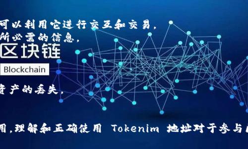 Tokenim 地址通常是指在区块链上与特定代币或资产相关联的唯一标识符。每个在区块链上创建的代币都有一个独特的地址，用于接收和发送该代币。这些地址是由一串字母和数字组成的字符串，用户可以使用该地址进行交易或转账。

### Tokenim 地址的具体含义

1. **代币的接收地址**：Tokenim 地址是接收代币的重要途径。当你想向其他用户发送代币时，你需要对方提供其 Tokenim 地址。

2. **区块链网络的组成部分**：Tokenim 地址在区块链中扮演着关键角色。每个地址都是区块链账户的一部分，账户的余额和交易记录都与该地址相绑定。

3. **安全性与隐私**：虽然 Tokenim 地址是公开的，但它并不直接包含用户的个人信息。这为用户提供了一定的隐私保护。然而，所有通过该地址的交易记录都是可公开查询的。

4. **代币智能合约**：Tokenim 地址往往与智能合约相关联，使得代币的发行、交易和管理都可以在区块链上自动执行。

### Tokenim 地址的使用场景

- **交易平台**：在交易平台上，用户需要输入 Tokenim 地址来完成代币的存取款操作。
- **去中心化应用（DApps）**：在许多去中心化应用中，Tokenim 地址是用户身份的标识，用户可以利用它进行交互和交易。
- **NFT转移**：在非同质化代币（NFT）的交易中，Tokenim 地址是各方确认拥有和转移 NFT 所必需的信息。

### 注意事项

- **确保地址正确**：在进行代币转账时，必须仔细核对 Tokenim 地址，任何错误都可能导致资产的丢失。
- **费用**：交易通常需要支付网络费用，确保在发送代币时有足够的余额覆盖这些费用。

总之，Tokenim 地址是区块链生态系统中不可或缺的部分，它在代币交易和管理中起着关键作用。理解和正确使用 Tokenim 地址对于参与区块链世界的用户来说非常重要。