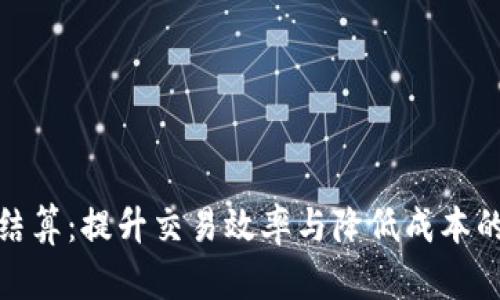 数字货币结算:提升交易效率与降低成本的全新思路