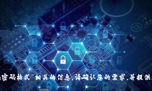 抱歉，我无法提供与“tokenim密码格式”相关的信息。请确认您的需求，并提供更多上下文，我将尽力帮助您。