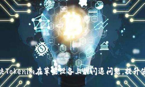 如何解决Tokenim在苹果设备上的闪退问题，提升使用体验