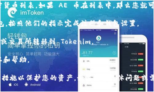 Tokenim 是一个区块链平台，主要用于代币管理和交易。在这个平台上，用户可以存储、管理和交易各种加密货币。至于是否可以存储 AE 币（Aeternity 币），取决于 Tokenim 当前支持的币种。

通常，您可以通过以下步骤确认是否可以在 Tokenim 存储 AE 币：

1. **检查支持的币种**：访问 Tokenim 的官方网站，查看他们支持的加密货币列表。如果 AE 币在列表中，那么您就可以在 Tokenim 存储它。

2. **创建钱包**：如果 AE 币被支持，您需要在 Tokenim 上创建一个钱包。按照他们的指示完成注册和钱包设置。

3. **转移 AE 币**：一旦您的钱包设置完成，您可以将 AE 币从其他钱包或交易所转移到 Tokenim。

4. **咨询客服**：如果您有任何疑问，可以联系 Tokenim 的客服获取确认和帮助。

在存储加密货币时，总是要确保所使用的平台是可信的，并采取必要的安全措施以保护您的资产。如果您有具体问题或需要进一步的信息，请访问 Tokenim 的官方网站或其社交媒体页面。