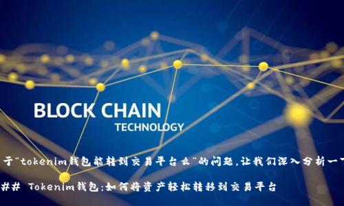 关于“tokenim钱包能转到交易平台么”的问题，让我们深入分析一下。

### Tokenim钱包：如何将资产轻松转移到交易平台