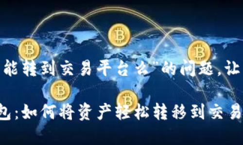 关于“tokenim钱包能转到交易平台么”的问题，让我们深入分析一下。

### Tokenim钱包：如何将资产轻松转移到交易平台