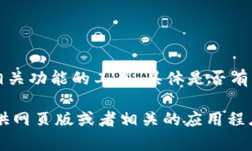 截至我最后的更新（2023年10月），Tokenim 是一个用于区块链和加密货币相关功能的工具，具体是否有网页版可能需要查阅他们的官方网站或最新的公告。

如果你想要使用 Tokenim 或类似工具，建议直接访问相关网站，查看是否提供网页版或者相关的应用程序。同时，如果有任何新功能或推出的消息，官方网站通常会第一时间更新信息。