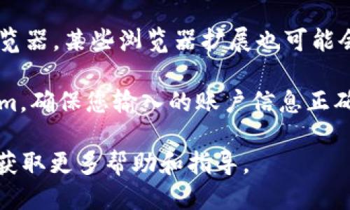 如果您无法访问Tokenim，可能是由以下几种原因造成的：

1. **网络连接问题**：首先检查您的网络连接是否正常。尝试重启路由器或切换到其他网络。

2. **服务器故障**：Tokenim的服务器可能暂时出现了故障。您可以查看Tokenim的社交媒体账号或官方网站，看看是否有维护公告。

3. **地区限制**：某些服务可能会在特定地区限制访问。您可以尝试使用VPN服务来访问Tokenim。

4. **浏览器问题**：尝试清除浏览器缓存或更换浏览器。某些浏览器扩展也可能会导致访问问题。

5. **账户问题**：如果您需要登录才能访问Tokenim，确保您输入的账户信息正确，并检查是否有未处理的验证步骤。

如果问题仍然存在，建议联系Tokenim的客服支持，获取更多帮助和指导。