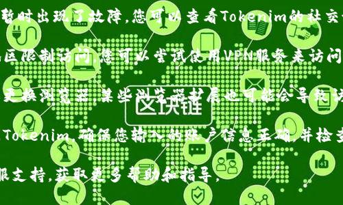 如果您无法访问Tokenim，可能是由以下几种原因造成的：

1. **网络连接问题**：首先检查您的网络连接是否正常。尝试重启路由器或切换到其他网络。

2. **服务器故障**：Tokenim的服务器可能暂时出现了故障。您可以查看Tokenim的社交媒体账号或官方网站，看看是否有维护公告。

3. **地区限制**：某些服务可能会在特定地区限制访问。您可以尝试使用VPN服务来访问Tokenim。

4. **浏览器问题**：尝试清除浏览器缓存或更换浏览器。某些浏览器扩展也可能会导致访问问题。

5. **账户问题**：如果您需要登录才能访问Tokenim，确保您输入的账户信息正确，并检查是否有未处理的验证步骤。

如果问题仍然存在，建议联系Tokenim的客服支持，获取更多帮助和指导。