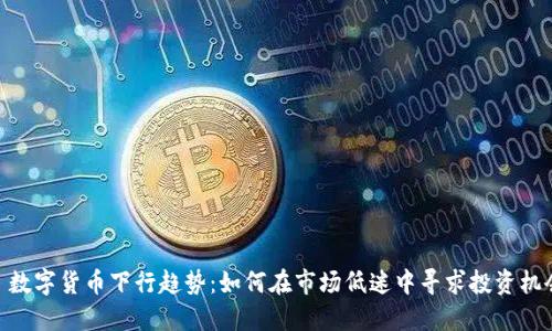 : 数字货币下行趋势：如何在市场低迷中寻求投资机会