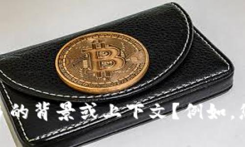 看起来您提到的“tokenim图标”可能指的是某个特定的图标或符号，但信息不够明确。能否提供更多的背景或上下文？例如，您是想了解其设计、使用场景还是其他相关信息？这样我才能更好地为您提供一个详细的回答。谢谢！