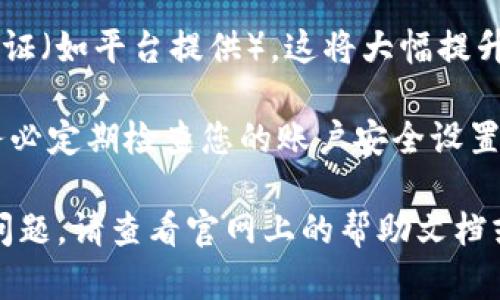 要在Tokenim注册后成功登录，请按照以下步骤操作：

1. 访问Tokenim官网
首先，您需要打开浏览器，输入Tokenim的官方网站地址。确保您访问的是官方页面，以保护您的帐户安全。

2. 点击“登录”按钮
在Tokenim的首页上，您会找到一个“登录”按钮。通常，这个按钮位于页面的右上角。点击它，进入登录页面。

3. 输入注册信息
登录页面会要求您输入注册时使用的电子邮件地址和密码。确保输入的信息正确无误。

4. 进行验证码验证（如适用）
一些平台为了安全性，会要求您输入验证码。这可能是一个图形验证码，或是一个短信验证码。请按照提示完成验证。

5. 点击“登录”
确认信息无误后，请点击“登录”按钮。系统将验证您的信息并进入您的Tokenim账户。

6. 忘记密码的处理
如果您忘记了密码，请点击登录页面的“忘记密码？”链接。根据提示输入您注册时的电子邮件地址，您将收到重置密码的邮件。请按照邮件中的链接进行操作，重设密码。

7. 确保账号安全
为确保您的账户安全，建议在登录后设置更强的密码，并启用两步验证（如平台提供）。这将大幅提升您的账户安全性。

登录后，您可以开始使用Tokenim的各种功能，进行投资或交易。请务必定期检查您的账户安全设置，以保护您的资产。

以上就是Tokenim注册后登录的步骤。如果在登录过程中遇到任何问题，请查看官网上的帮助文档或联系客服获取支持。