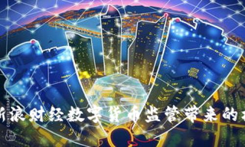 如何应对新浪财经数字货币监管带来的机遇与挑战