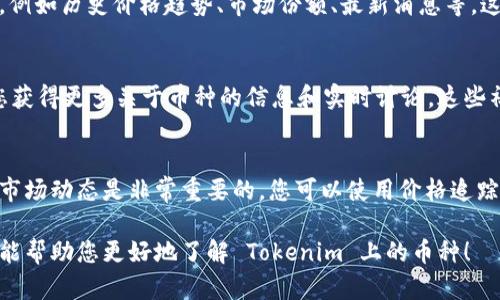 要了解如何查看 Tokenim 中的币，您可以按照以下步骤进行：

1. 访问 Tokenim 官网
首先，您需要访问 Tokenim 的官方网站。确保您是从官方渠道访问，以避免钓鱼网站或虚假信息。

2. 注册或登录账户
如果您还没有账户，您需要进行注册。提供必要的个人信息，并完成验证过程。如果您已经有账户，直接登录即可。

3. 浏览市场或交易部分
登陆后，通常会看到一个市场或交易选项。在这里，您可以查看所有可用的币种和它们的当前价格、交易量等信息。

4. 使用筛选和搜索功能
Tokenim 可能提供搜索功能，让您可以快速查找特定币种。您可以输入币种名称或代号，快速找到相关信息。

5. 查看币种详情
点击您感兴趣的币种，您可以查看更详细的信息，例如历史价格趋势、市场份额、最新消息等。这些信息有助于更好地了解该币种的表现和潜力。

6. 加入社区和论坛
加入 Tokenim 或相关的加密货币社区可以让您获得更多关于币种的信息和实时讨论。这些社区通常会提供深入的分析和实时新闻。

7. 定期关注更新
加密货币市场波动很大，定期关注币种的变化和市场动态是非常重要的。您可以使用价格追踪应用程序或设定价格提醒来获得即时信息。

记得在投资之前做好充分的研究。希望这些步骤能帮助您更好地了解 Tokenim 上的币种！