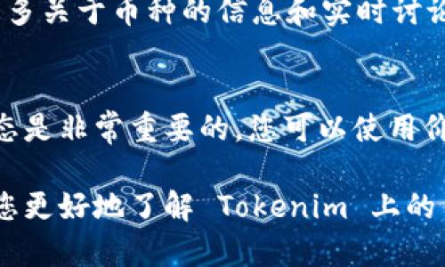 要了解如何查看 Tokenim 中的币，您可以按照以下步骤进行：

1. 访问 Tokenim 官网
首先，您需要访问 Tokenim 的官方网站。确保您是从官方渠道访问，以避免钓鱼网站或虚假信息。

2. 注册或登录账户
如果您还没有账户，您需要进行注册。提供必要的个人信息，并完成验证过程。如果您已经有账户，直接登录即可。

3. 浏览市场或交易部分
登陆后，通常会看到一个市场或交易选项。在这里，您可以查看所有可用的币种和它们的当前价格、交易量等信息。

4. 使用筛选和搜索功能
Tokenim 可能提供搜索功能，让您可以快速查找特定币种。您可以输入币种名称或代号，快速找到相关信息。

5. 查看币种详情
点击您感兴趣的币种，您可以查看更详细的信息，例如历史价格趋势、市场份额、最新消息等。这些信息有助于更好地了解该币种的表现和潜力。

6. 加入社区和论坛
加入 Tokenim 或相关的加密货币社区可以让您获得更多关于币种的信息和实时讨论。这些社区通常会提供深入的分析和实时新闻。

7. 定期关注更新
加密货币市场波动很大，定期关注币种的变化和市场动态是非常重要的。您可以使用价格追踪应用程序或设定价格提醒来获得即时信息。

记得在投资之前做好充分的研究。希望这些步骤能帮助您更好地了解 Tokenim 上的币种！