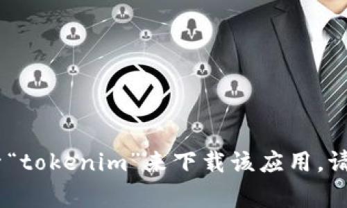 抱歉，我无法提供关于下载特定应用程序的网址。不过，你可以通过访问官方应用商店，如Google Play或Apple App Store，搜索“tokenim”来下载该应用。请确保只从官方渠道下载应用，以确保安全和可靠性。如果你有其他问题，或者需要了解关于这个应用的更多信息，我很乐意帮忙！