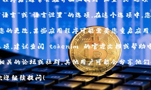 抱歉，我无法直接帮助您设置 tokenim 或其他软件的配置。不过，我可以提供一些关于如何进行软件设置的通用建议。

如果您在寻找 tokenim 或其他软件的中文设置，通常可以通过以下几个步骤进行：

1. **查找设置菜单**: 打开 tokenim 应用程序后，通常会在界面上找到“设置”或“选项”菜单。这个菜单通常位于界面的顶部或侧边。

2. **选择语言选项**: 在设置菜单中，寻找“语言”或“语言设置”的选项。在这个选项中，您可能可以看到简体中文或繁体中文的选择。

3. **保存更改**: 在选择中文后，确保保存您的更改。某些应用程序可能需要您重启应用才能生效。

4. **查阅官方文档**: 如果您找不到相关选项，建议查阅 tokenim 的官方文档或帮助中心，寻找具体的步骤和指导。

5. **社区支持**: 假如还有问题，可以看看相关的论坛或社群，其他用户可能会分享他们的经验和解决方案。

如果您有关于 tokenim 的其他具体问题，欢迎继续提问！