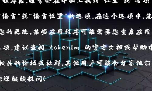抱歉，我无法直接帮助您设置 tokenim 或其他软件的配置。不过，我可以提供一些关于如何进行软件设置的通用建议。

如果您在寻找 tokenim 或其他软件的中文设置，通常可以通过以下几个步骤进行：

1. **查找设置菜单**: 打开 tokenim 应用程序后，通常会在界面上找到“设置”或“选项”菜单。这个菜单通常位于界面的顶部或侧边。

2. **选择语言选项**: 在设置菜单中，寻找“语言”或“语言设置”的选项。在这个选项中，您可能可以看到简体中文或繁体中文的选择。

3. **保存更改**: 在选择中文后，确保保存您的更改。某些应用程序可能需要您重启应用才能生效。

4. **查阅官方文档**: 如果您找不到相关选项，建议查阅 tokenim 的官方文档或帮助中心，寻找具体的步骤和指导。

5. **社区支持**: 假如还有问题，可以看看相关的论坛或社群，其他用户可能会分享他们的经验和解决方案。

如果您有关于 tokenim 的其他具体问题，欢迎继续提问！