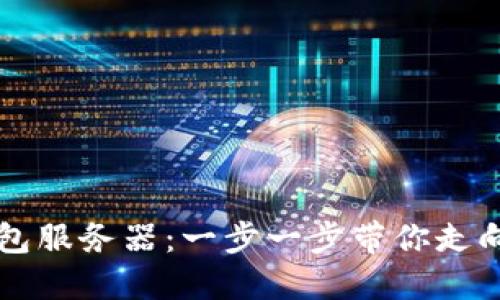 下面是您的请求：

如何高效部署以太坊钱包服务器：一步一步带你走向区块链世界的财富自由