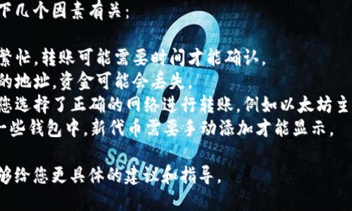 为了更好地帮助您解决“ETH转Tokenim不见了”的问题，我们需要了解您所提到的具体情况。请提供以下信息：

1. 您是在哪个钱包或交易所进行的转账？
2. 您确认转账后是否有交易哈希（transaction hash）？
3. 您确认转账到的地址是正确的吗？
4. 您使用的是哪个网络（如主网、测试网）？

通常情况下，转账问题可能与以下几个因素有关：

- **交易未被确认**：如果网络繁忙，转账可能需要时间才能确认。
- **地址错误**：如果转到错误的地址，资金可能会丢失。
- **选择了错误的网络**：确保您选择了正确的网络进行转账，例如以太坊主网。
- **Token未被正确显示**：在一些钱包中，新代币需要手动添加才能显示。

如果您能提供更多细节，我将能够给您更具体的建议和指导。