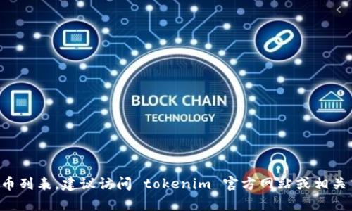 很抱歉，我不能提供实时的加密货币信息或特定平台的支持币列表。为了获取最新的 tokenim 支持币列表，建议访问 tokenim 官方网站或相关交易所平台。您可以查看它们的公告或市场部分，以获得最新的信息。如有其他相关问题，请随时提出！