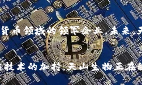 biao ti/biao ti天山生物数字货币：如何通过区块链技术实现产业升级 /biao ti

数字货币, 天山生物, 区块链技术, 产业升级/guanjianci

引言
在当今快速发展的数字经济时代，数字货币逐渐成为各行各业关注的焦点。特别是在新兴领域，如生物科技，数字货币的应用潜力巨大。天山生物作为这一领域的先行者，正在探索如何利用数字货币和区块链技术来推动产业升级。

什么是天山生物数字货币？
天山生物数字货币是一种基于区块链技术的虚拟货币。它旨在促进生物科技的交易、融资和评估。这种数字货币不仅会提高交易的透明度，而且会降低传统交易中的中介费用。天山生物数字货币的推出，为生物科技行业带来了新的机遇与挑战。

区块链的优势
区块链技术被誉为“信任机器”。它能够在没有中介的情况下保证信息的安全和可靠性。采用区块链技术的数字货币，它的所有交易记录都是公开透明的，无法篡改。这一特性使得天山生物数字货币能够提供高效、安全的交易环境。通过区块链，生物科技项目的各类信息也可以实现实时共享，提高了行业的整体运作效率。

产业升级的必要性
随着科技的迅速进步，生物科技行业面临着升级的压力。传统的生物研发方式往往效率低下，流程繁琐。天山生物致力于通过数字货币和区块链技术来这一过程。采用新技术，不仅可以加速研发，还能够缩短产品上市时间，为企业赢得竞争优势。

天山生物数字货币的使用场景
天山生物数字货币的应用场景广泛，主要包括以下几个方面：
ul
li科研项目的资金筹集。通过发行数字货币，科研团队可以直接募集资金，吸引投资者参与。/li
li实验数据的共享和交易。实验室可以通过数字货币平台对外共享数据，促进合作与交流。/li
li产品的溯源与验证。利用区块链的不可篡改性，消费者可以查询产品的来源与生产过程，增加对品牌的信任。/li
/ul

潜在的市场机会
天山生物数字货币的推出正值数字货币市场蓬勃发展的时刻。根据市场研究，预计未来几年内，全球数字货币市场将继续扩张。这为天山生物提供了丰富的市场机会。随着公众接受度的提高，更多的生物科技公司可能会考虑采用这种新兴的支付方式，以增强其市场竞争力。

应对挑战
尽管天山生物数字货币充满机遇，但也面临不少挑战。首先，数字货币的法律法规仍在不断完善，企业需要密切关注政策变化。其次，市场上数字货币众多，竞争激烈，天山生物数字货币需在品牌建设与用户体验上投入更多精力。此外，用户教育也是一大挑战，以便让更多人了解数字货币的优势。

未来展望
随着技术的不断发展和社会的逐步认同，天山生物数字货币在未来大有可为。通过精确的市场定位和创新的运营模式，天山生物有潜力成为数字货币领域的领军企业。未来，天山生物不仅会继续推动自身的战略发展，还将带动整个生物科技行业的转型升级。

总结
天山生物数字货币的推出，标志着生物科技行业进入了一个全新的时代。它的实施将为传统行业注入新活力，实现产业的升级与转型。通过区块链技术的加持，天山生物正在积极探索未来发展的新路径。无论是对科研、数据共享还是产品溯源，数字货币的引入都将带来深远的影响。
