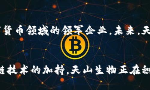 biao ti/biao ti天山生物数字货币：如何通过区块链技术实现产业升级 /biao ti

数字货币, 天山生物, 区块链技术, 产业升级/guanjianci

引言
在当今快速发展的数字经济时代，数字货币逐渐成为各行各业关注的焦点。特别是在新兴领域，如生物科技，数字货币的应用潜力巨大。天山生物作为这一领域的先行者，正在探索如何利用数字货币和区块链技术来推动产业升级。

什么是天山生物数字货币？
天山生物数字货币是一种基于区块链技术的虚拟货币。它旨在促进生物科技的交易、融资和评估。这种数字货币不仅会提高交易的透明度，而且会降低传统交易中的中介费用。天山生物数字货币的推出，为生物科技行业带来了新的机遇与挑战。

区块链的优势
区块链技术被誉为“信任机器”。它能够在没有中介的情况下保证信息的安全和可靠性。采用区块链技术的数字货币，它的所有交易记录都是公开透明的，无法篡改。这一特性使得天山生物数字货币能够提供高效、安全的交易环境。通过区块链，生物科技项目的各类信息也可以实现实时共享，提高了行业的整体运作效率。

产业升级的必要性
随着科技的迅速进步，生物科技行业面临着升级的压力。传统的生物研发方式往往效率低下，流程繁琐。天山生物致力于通过数字货币和区块链技术来这一过程。采用新技术，不仅可以加速研发，还能够缩短产品上市时间，为企业赢得竞争优势。

天山生物数字货币的使用场景
天山生物数字货币的应用场景广泛，主要包括以下几个方面：
ul
li科研项目的资金筹集。通过发行数字货币，科研团队可以直接募集资金，吸引投资者参与。/li
li实验数据的共享和交易。实验室可以通过数字货币平台对外共享数据，促进合作与交流。/li
li产品的溯源与验证。利用区块链的不可篡改性，消费者可以查询产品的来源与生产过程，增加对品牌的信任。/li
/ul

潜在的市场机会
天山生物数字货币的推出正值数字货币市场蓬勃发展的时刻。根据市场研究，预计未来几年内，全球数字货币市场将继续扩张。这为天山生物提供了丰富的市场机会。随着公众接受度的提高，更多的生物科技公司可能会考虑采用这种新兴的支付方式，以增强其市场竞争力。

应对挑战
尽管天山生物数字货币充满机遇，但也面临不少挑战。首先，数字货币的法律法规仍在不断完善，企业需要密切关注政策变化。其次，市场上数字货币众多，竞争激烈，天山生物数字货币需在品牌建设与用户体验上投入更多精力。此外，用户教育也是一大挑战，以便让更多人了解数字货币的优势。

未来展望
随着技术的不断发展和社会的逐步认同，天山生物数字货币在未来大有可为。通过精确的市场定位和创新的运营模式，天山生物有潜力成为数字货币领域的领军企业。未来，天山生物不仅会继续推动自身的战略发展，还将带动整个生物科技行业的转型升级。

总结
天山生物数字货币的推出，标志着生物科技行业进入了一个全新的时代。它的实施将为传统行业注入新活力，实现产业的升级与转型。通过区块链技术的加持，天山生物正在积极探索未来发展的新路径。无论是对科研、数据共享还是产品溯源，数字货币的引入都将带来深远的影响。