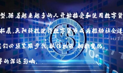 数字货币的崛起：天阳科技如何引领未来金融变革
数字货币, 天阳科技, 金融科技, 区块链/guanjianci

引言：数字货币的时代已经来临
近年来，数字货币已经成为全球金融市场中最炙手可热的话题。无论是比特币、以太坊，还是各类央行数字货币，数字货币不仅改变了传统的支付方式，还重新定义了财富的存储与转移方式。在这个浪潮中，天阳科技以其创新的技术和前瞻性的商业模式，成为引领金融变革的重要力量。

数字货币的基本概念
数字货币，顾名思义，是以数字形式存在的货币。与传统货币不同，数字货币通过区块链技术实现去中心化管理。这意味着，不再依赖于中央银行或金融机构。数字货币的交易记录公开透明，极具安全性，因此受到越来越多消费者和企业的青睐。

天阳科技的愿景与使命
天阳科技成立于数字货币兴起的初期，旨在通过先进的技术推动金融行业的创新。公司的愿景是创建一个更开放、公平和高效的金融生态系统，使得无论个人还是企业都能平等享受金融服务。天阳科技深知，只有不断创新，才能在激烈的市场竞争中立于不败之地。

天阳科技的核心技术
天阳科技的核心竞争力在于其独特的区块链技术和智能合约的应用。区块链技术不仅保证了交易的安全性和透明度，还提升了交易的效率。智能合约可以自动执行契约条款，减少中介环节，从而降低交易成本。

数字货币的优势和挑战
数字货币相较于传统货币有许多优势。首先，它具有极高的流动性，交易几乎可以在任何时间、任何地点完成。其次，数字货币的交易成本相对较低，尤其是在跨国交易时，能够显著减少手续费。然而，数字货币也面临一些挑战，如法规的不确定性、市场的波动性以及技术安全性等。

天阳科技的解决方案
面对数字货币市场的种种挑战，天阳科技不断推出创新解决方案，帮助消费者和企业解决实际问题。例如，为了应对波动性，天阳科技推出了基于算法的稳定币，旨在为用户提供更稳定的数字资产。同时，天阳科技还积极与各国政府和金融机构合作，推动数字货币的合规发展。

成功案例：天阳科技的影响力
天阳科技在全球范围内取得了诸多成功案例。公司与多个国际知名品牌合作，实现了大规模数字货币支付的落地。例如，在某大型跨国企业中，天阳科技的系统成功实现了从支付到结算的一体化，帮助企业大幅降低了运营成本。此外，天阳科技也参与了多个国家数字货币项目，成为各国央行的技术合作伙伴。

用户体验：更简单的数字货币使用方式
天阳科技对用户体验的重视，使得其数字货币钱包在市场上倍受欢迎。通过友好的界面设计和简单的操作流程，用户能够轻松实现数字货币的购买、销售和转账。天阳科技还推出了完善的客户服务体系，确保用户在使用过程中的任何问题都能得到及时解答。

数字货币的未来展望
随着技术的不断发展，数字货币将在未来的金融体系中扮演更加重要的角色。天阳科技将在这一过程中继续发挥引领作用。未来，天阳科技将进一步拓展其技术边界，探索更多应用场景，帮助更多人实现数字财富的增值。

结语：迎接数字货币的新时代
数字货币的崛起不仅是技术的进步，更是社会变革的体现。天阳科技在这一过程中所做的努力，正是为了推动传统金融向数字化转型。随着越来越多的人开始接受和使用数字货币，未来的金融世界将更加开放、高效，充满新的可能性。 

综上所述，天阳科技不仅是当前数字货币创新的先锋，更将在未来的金融变革中继续发挥重要作用。通过不断推动技术革新和业务拓展，天阳科技使得数字货币成为推动社会进步的重要力量。 

总结：数字货币的讨论以及天阳科技的角色不单纯是金融领域的事。而是关乎每一个普通消费者的未来。在这个快速变化的时代，我们必须紧跟步伐，抓住机遇，拥抱变化。 

通过这些详细的探讨和说明，读者不仅可以了解数字货币的基本知识，也能感知到天阳科技在其中的重要地位及其对未来金融世界的深远影响。